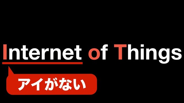 Internet of Things
ΞΠ͕ͳ͍
