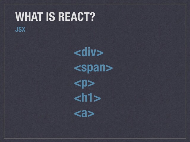 <div>
<span>
<p>
</p>
<h1>
<a>
WHAT IS REACT?
JSX
</a>
</h1></span>
</div>