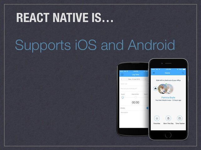 Supports iOS and Android
REACT NATIVE IS…
