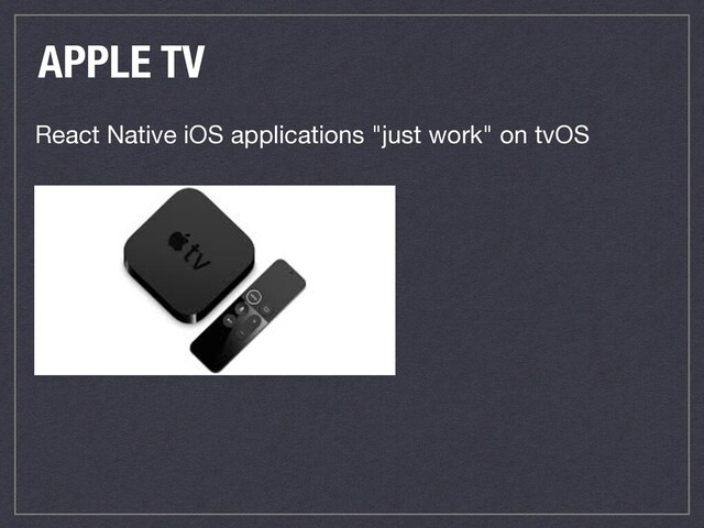 APPLE TV
React Native iOS applications "just work" on tvOS

