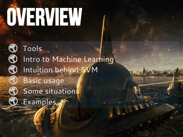 OVERVIEW
Tools
Intro to Machine Learning
Intuition behind SVM
Basic usage
Some situations
Examples
