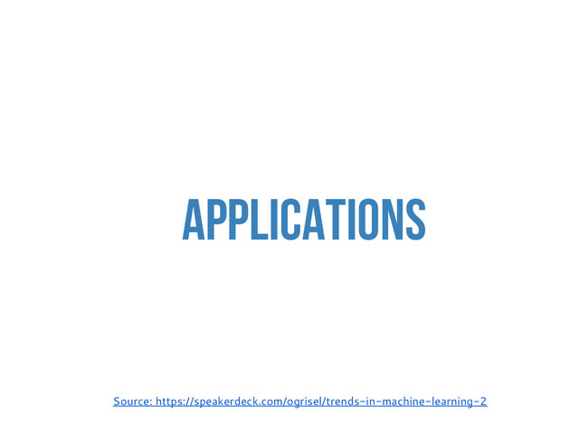 Applications
Source: https://speakerdeck.com/ogrisel/trends-in-machine-learning-2
