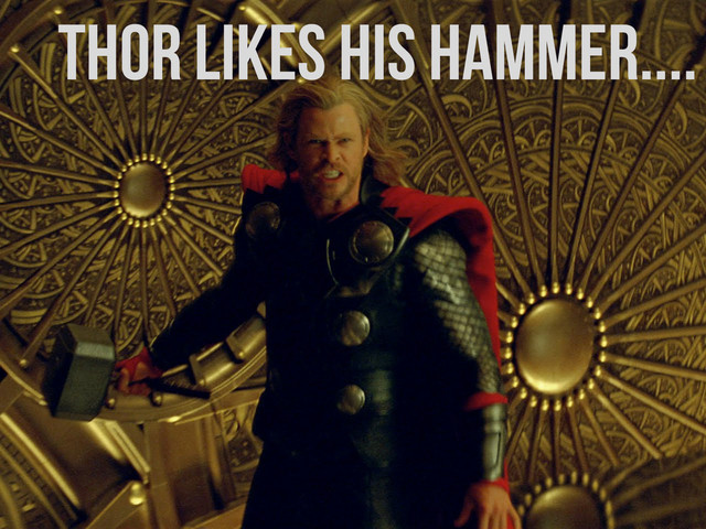 THOR LIKES HIS HAMMER....
