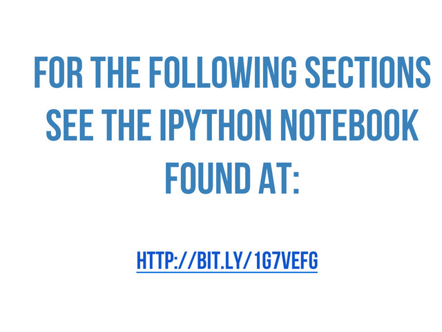 FOR THE FOLLOWING SECTIONS
SEE THE IPYTHON NOTEBOOK
FOUND AT:
http://bit.ly/1g7VEfG
