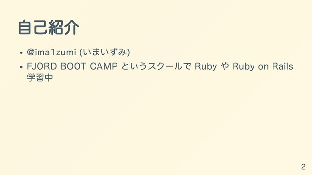 ⾃⼰紹介
@ima1zumi (いまいずみ)
FJORD BOOT CAMP というスクールで Ruby や Ruby on Rails
学習中
2
