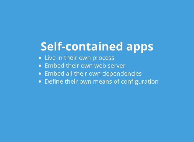 Self-contained apps
Self-contained apps
Live in their own process
Embed their own web server
Embed all their own dependencies
Deﬁne their own means of conﬁguration
