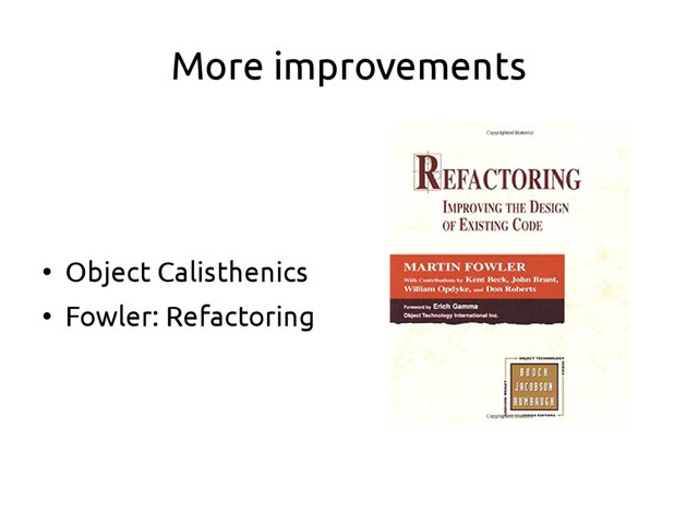 More improvements
●
Object Calisthenics
●
Fowler: Refactoring
