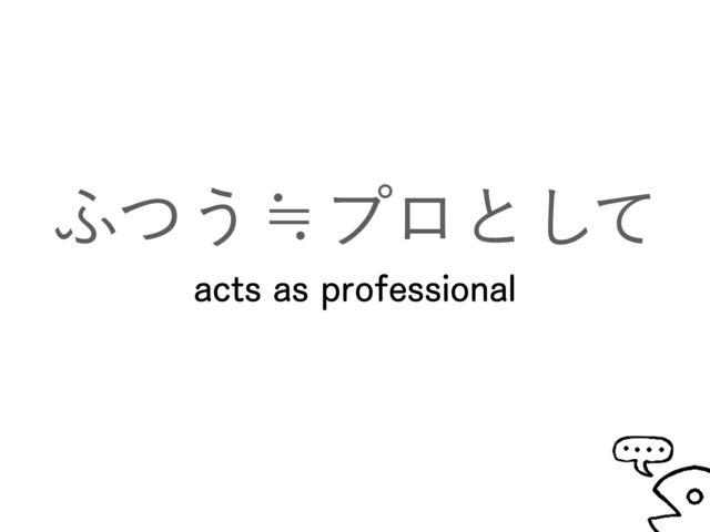 ;ͭ͏˺ϓϩͱͯ͠
acts as professional
