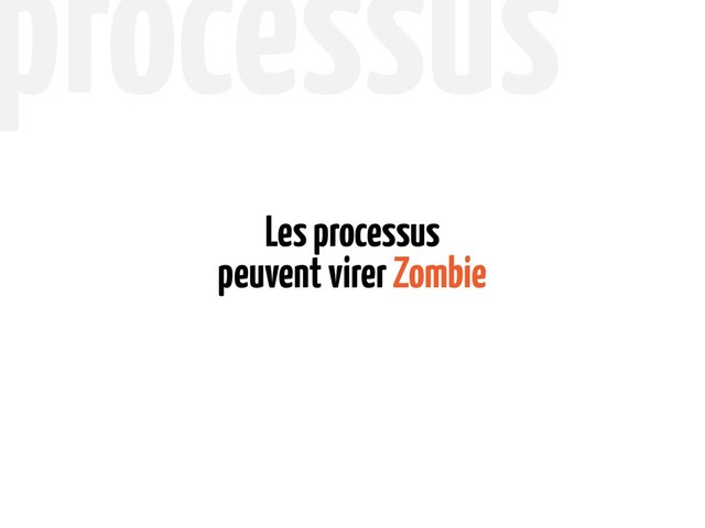 peuvent virer Zombie
Les processus
processus
