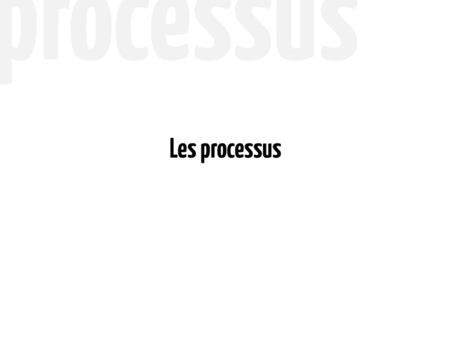 processus
Les processus
