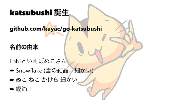 katsubushi ஀ੜ
github.com/kayac/go-katsubushi
໊લͷ༝དྷ
Lobiͱ͍͑͹͵͜͞Μ
➡ Snowﬂake (ઇͷ݁থɺࡉ͔͍)
➡ ͵͜ Ͷ͜ ͔͚Β ࡉ͔͍
➡ ׍અʂ
