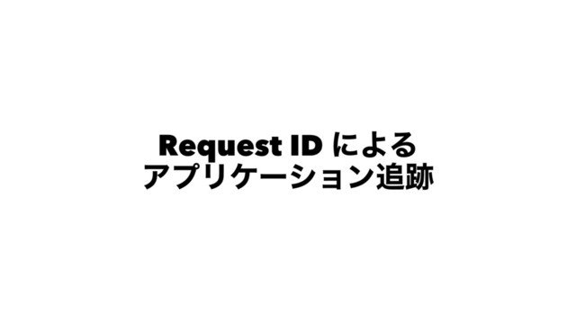 Request ID ʹΑΔ
ΞϓϦέʔγϣϯ௥੻
