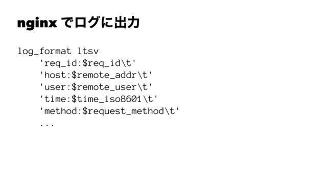 nginx Ͱϩάʹग़ྗ
log_format ltsv
'req_id:$req_id\t'
'host:$remote_addr\t'
'user:$remote_user\t'
'time:$time_iso8601\t'
'method:$request_method\t'
...
