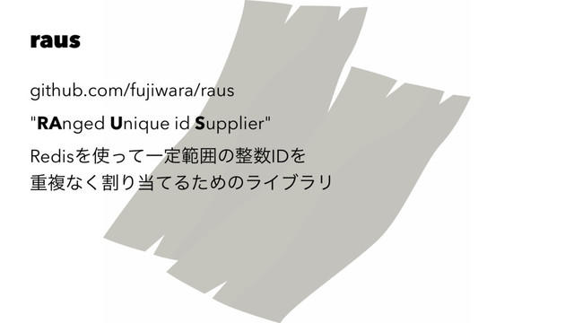 raus
github.com/fujiwara/raus
"RAnged Unique id Supplier"
RedisΛ࢖ͬͯҰఆൣғͷ੔਺IDΛ
ॏෳͳׂ͘Γ౰ͯΔͨΊͷϥΠϒϥϦ
