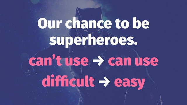 Our chance to be
superheroes.
can’t use → can use
difﬁcult → easy
