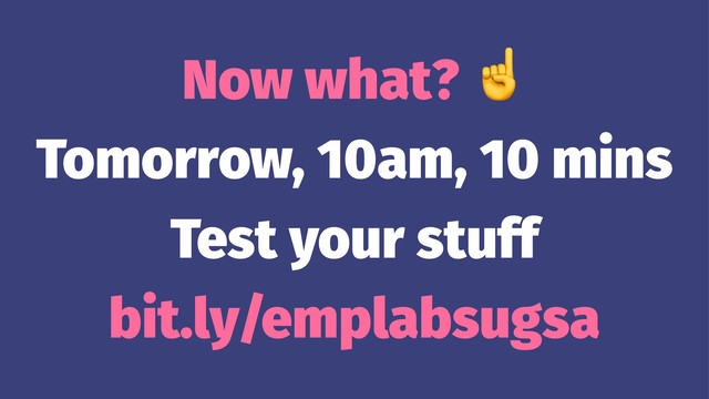 Now what?
Tomorrow, 10am, 10 mins
Test your stuff
bit.ly/emplabsugsa
