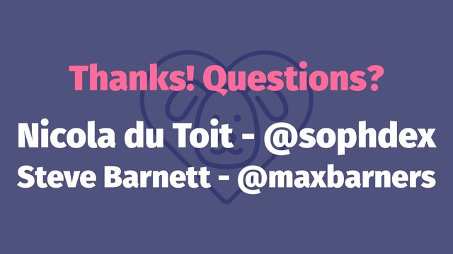 Thanks! Questions?
Nicola du Toit - @sophdex
Steve Barnett - @maxbarners
