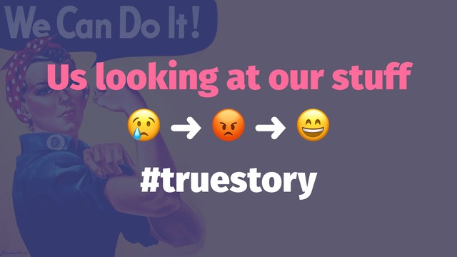Us looking at our stuff
!
➜
"
➜
#truestory
