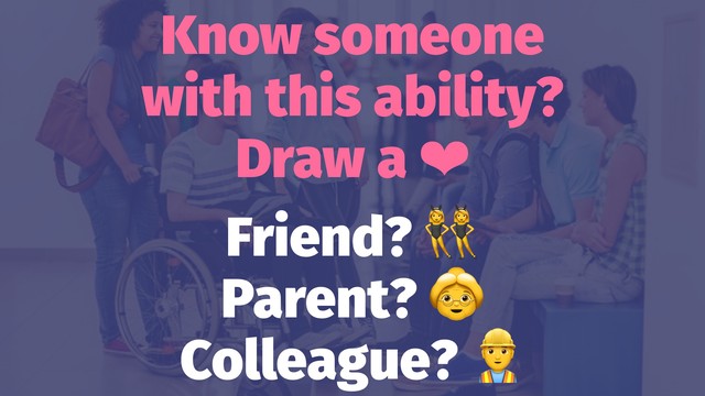 Know someone
with this ability?
Draw a ❤
Friend?
Parent?
Colleague?
