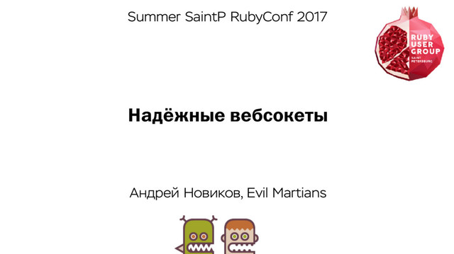Надёжные вебсокеты
Андрей Новиков, Evil Martians
Summer SaintP RubyConf 2017
