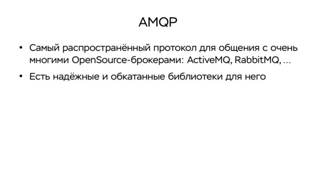 AMQP
●
Самый распространённый протокол для общения с очень
многими OpenSource-брокерами: ActiveMQ, RabbitMQ, …
●
Есть надёжные и обкатанные библиотеки для него
