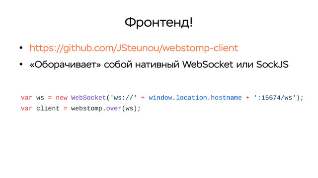 Фронтенд!
●
https://github.com/JSteunou/webstomp-client
●
«Оборачивает» собой нативный WebSocket или SockJS
