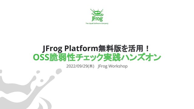 JFrog Platform無料版を活用！
OSS脆弱性チェック実践ハンズオン
2022/09/29(木) 　JFrog Workshop
