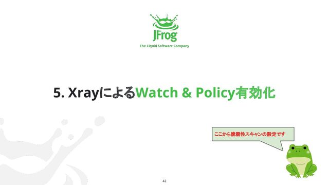 42
5. XrayによるWatch & Policy有効化
ここから脆弱性スキャンの設定です
