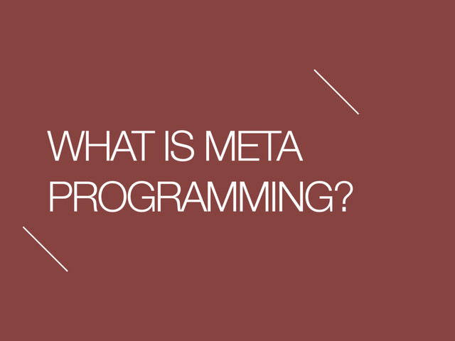 WHAT IS META
PROGRAMMING?

