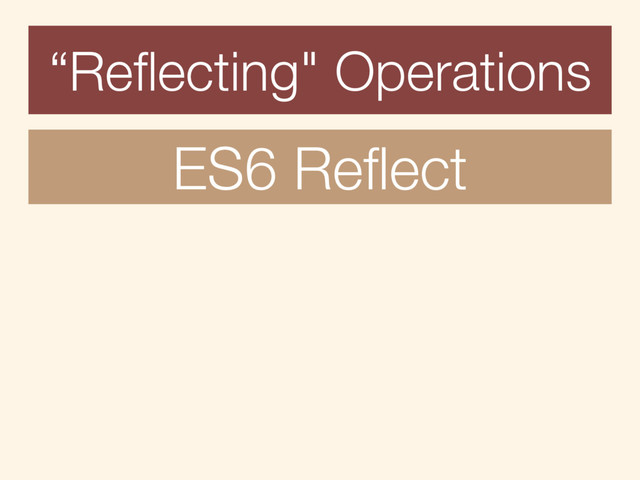 “Reﬂecting" Operations
ES6 Reﬂect
