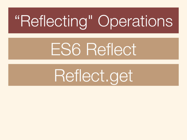 ES6 Reﬂect
Reﬂect.get
“Reﬂecting" Operations

