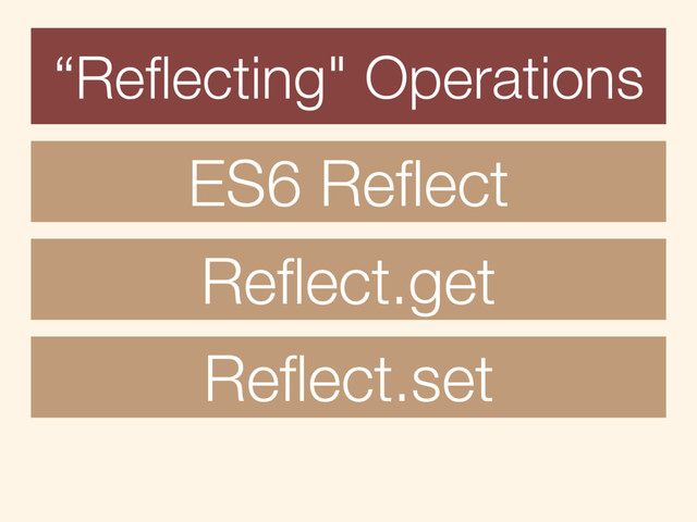 ES6 Reﬂect
Reﬂect.get
Reﬂect.set
“Reﬂecting" Operations
