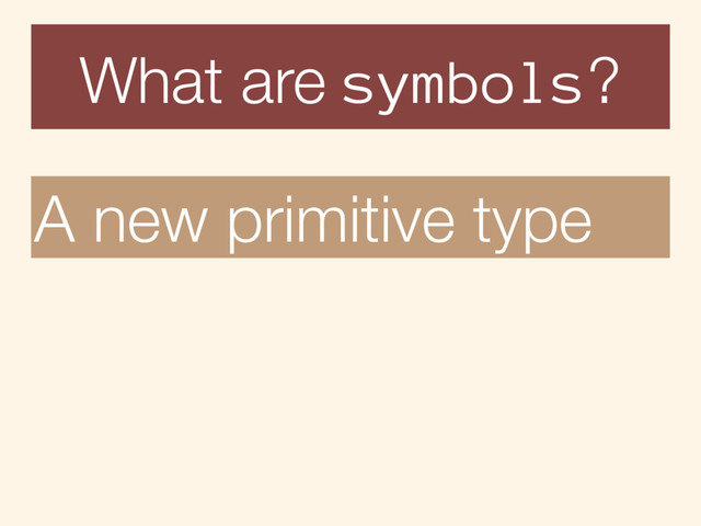 What are symbols?
A new primitive type
