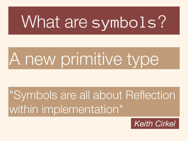 "Symbols are all about Reﬂection
within implementation"
Keith Cirkel
What are symbols?
A new primitive type
