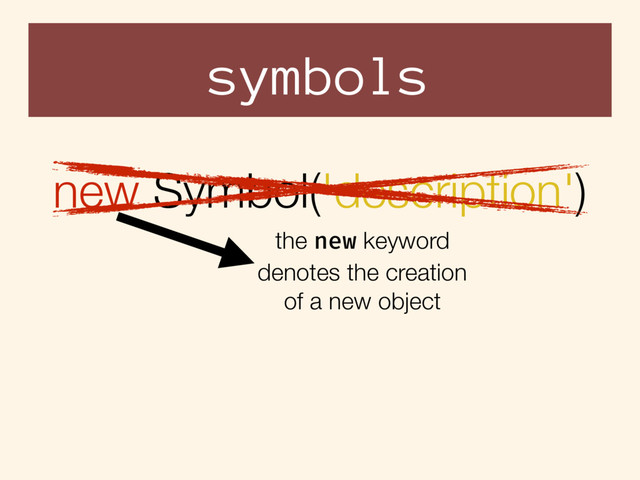 symbols
new Symbol('description')
the new keyword
denotes the creation
of a new object
