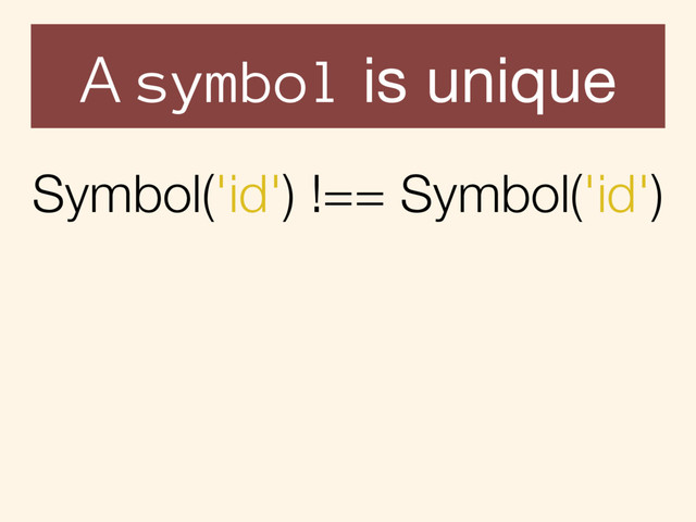 A symbol is unique
Symbol('id') !== Symbol('id')
