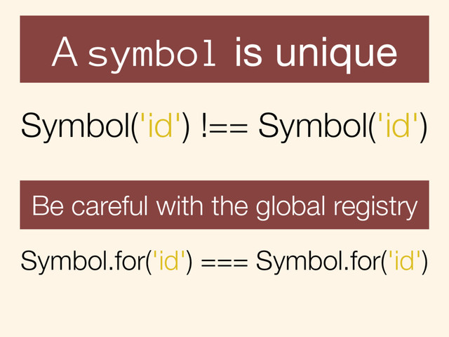 Symbol('id') !== Symbol('id')
A symbol is unique
Symbol.for('id') === Symbol.for('id')
Be careful with the global registry
