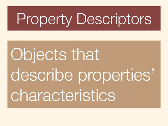 Property Descriptors
Objects that
describe properties’
characteristics
