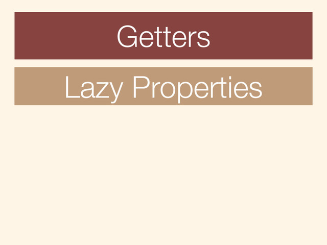 Getters
Lazy Properties
