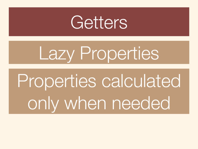 Getters
Lazy Properties
Properties calculated
only when needed
