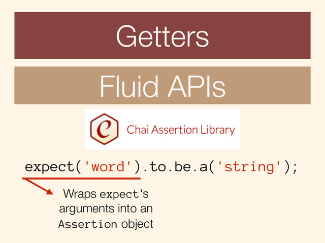 Getters
Fluid APIs
expect('word').to.be.a('string');
Wraps expect's
arguments into an
Assertion object
