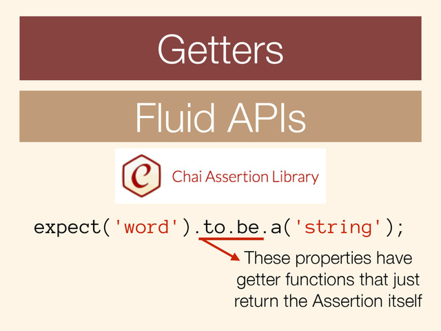 Getters
Fluid APIs
expect('word').to.be.a('string');
These properties have
getter functions that just
return the Assertion itself
