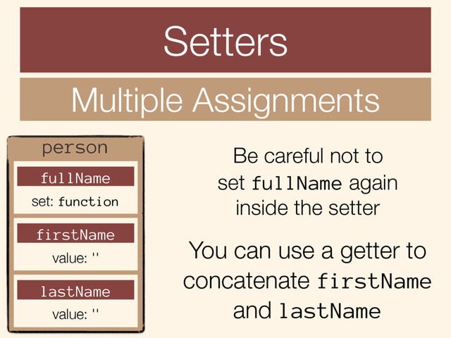 Setters
Multiple Assignments
person
fullName
set: function
firstName
value: ''
lastName
value: ''
Be careful not to
set fullName again
inside the setter
You can use a getter to
concatenate firstName
and lastName
