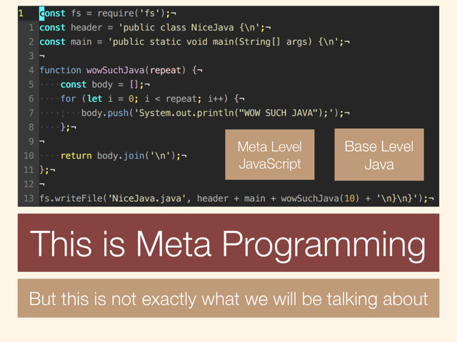Meta Level
JavaScript
Base Level
Java
But this is not exactly what we will be talking about
But this is not exactly what we will be talking about
This is Meta Programming
