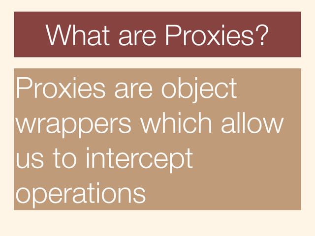 What are Proxies?
Proxies are object
wrappers which allow
us to intercept
operations
