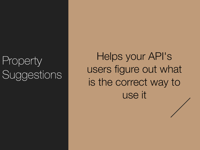 Property
Suggestions
Helps your API's
users ﬁgure out what
is the correct way to
use it
