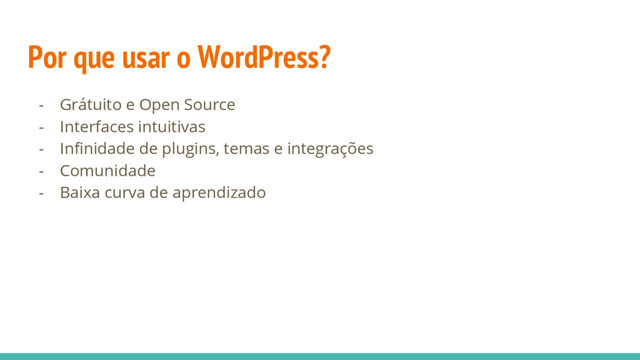 Por que usar o WordPress?
- Grátuito e Open Source
- Interfaces intuitivas
- Infinidade de plugins, temas e integrações
- Comunidade
- Baixa curva de aprendizado
