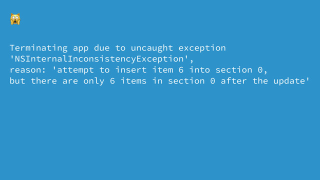 !
Terminating app due to uncaught exception
'NSInternalInconsistencyException',
reason: 'attempt to insert item 6 into section 0,
but there are only 6 items in section 0 after the update'

