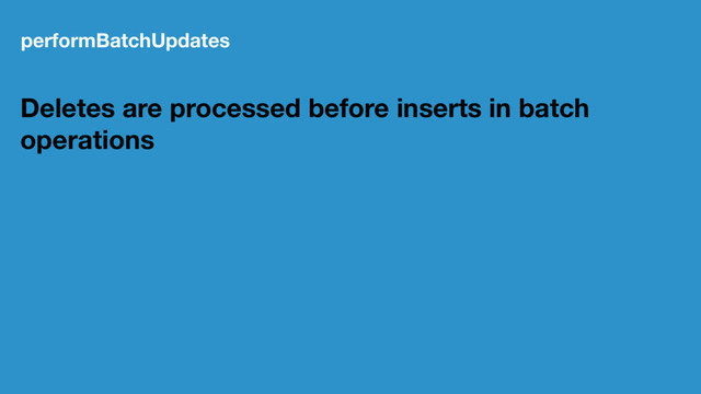 performBatchUpdates
Deletes are processed before inserts in batch
operations
