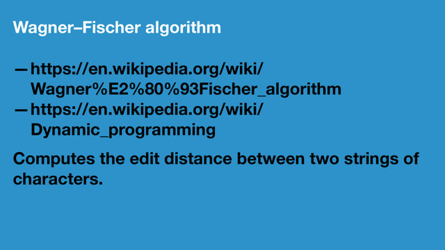 Wagner–Fischer algorithm
—https://en.wikipedia.org/wiki/
Wagner%E2%80%93Fischer_algorithm
—https://en.wikipedia.org/wiki/
Dynamic_programming
Computes the edit distance between two strings of
characters.
